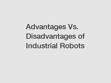Advantages Vs. Disadvantages of Industrial Robots