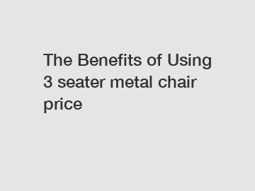 The Benefits of Using 3 seater metal chair price