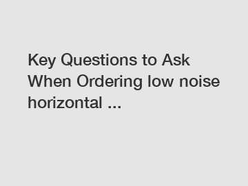 Key Questions to Ask When Ordering low noise horizontal ...