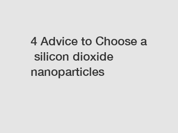 4 Advice to Choose a silicon dioxide nanoparticles