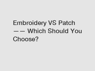 Embroidery VS Patch —— Which Should You Choose?