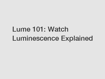 Lume 101: Watch Luminescence Explained