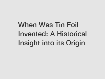 When Was Tin Foil Invented: A Historical Insight into its Origin