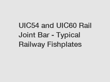 UIC54 and UIC60 Rail Joint Bar - Typical Railway Fishplates