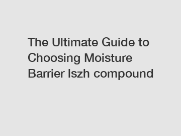 The Ultimate Guide to Choosing Moisture Barrier lszh compound