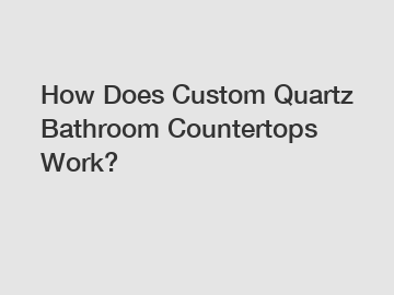 How Does Custom Quartz Bathroom Countertops Work?