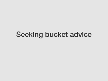 Seeking bucket advice