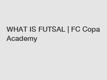 WHAT IS FUTSAL | FC Copa Academy