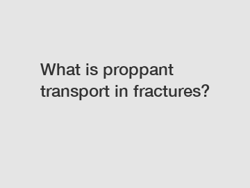 What is proppant transport in fractures?