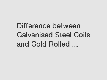 Difference between Galvanised Steel Coils and Cold Rolled ...