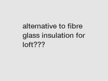 alternative to fibre glass insulation for loft???