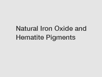 Natural Iron Oxide and Hematite Pigments