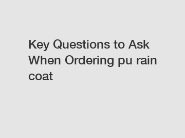 Key Questions to Ask When Ordering pu rain coat