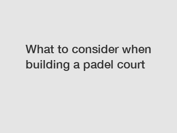 What to consider when building a padel court