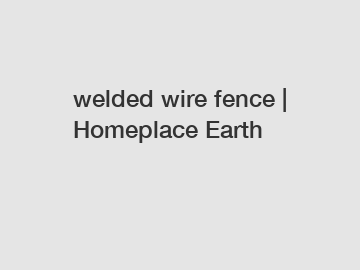 welded wire fence | Homeplace Earth