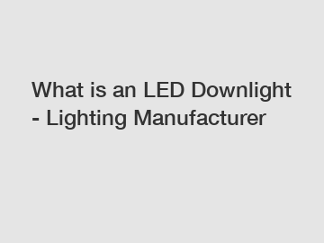 What is an LED Downlight - Lighting Manufacturer