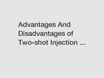 Advantages And Disadvantages of Two-shot Injection ...