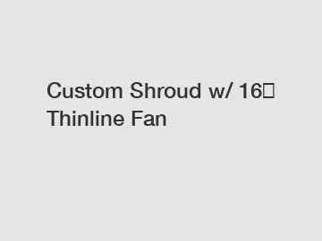 Custom Shroud w/ 16″ Thinline Fan