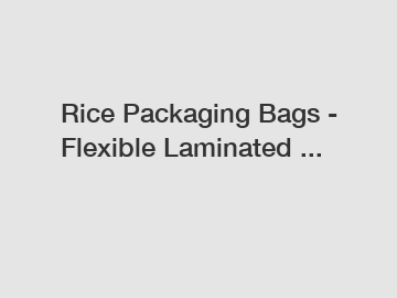 Rice Packaging Bags - Flexible Laminated ...