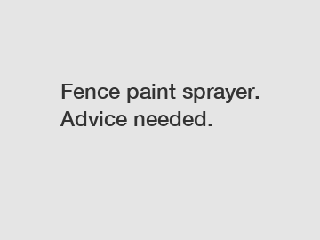 Fence paint sprayer. Advice needed.