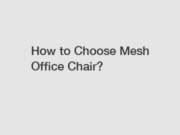 How to Choose Mesh Office Chair?