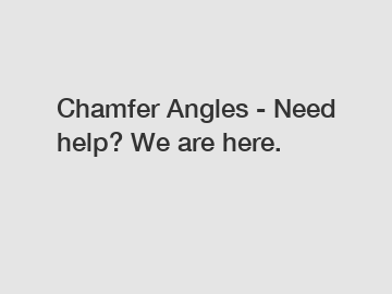 Chamfer Angles - Need help? We are here.