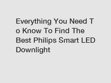 Everything You Need To Know To Find The Best Philips Smart LED Downlight