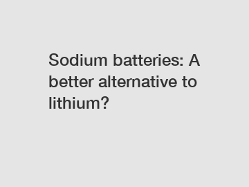 Sodium batteries: A better alternative to lithium?