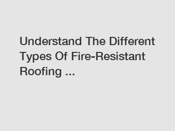 Understand The Different Types Of Fire-Resistant Roofing ...