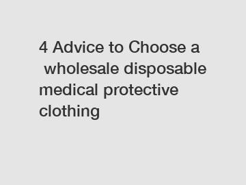 4&nbsp;Advice&nbsp;to&nbsp;Choose&nbsp;a&nbsp;wholesale disposable medical protective clothing