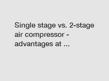 Single stage vs. 2-stage air compressor - advantages at ...