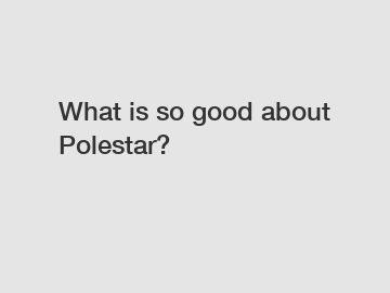 What is so good about Polestar?