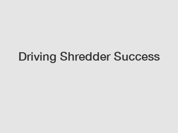 Driving Shredder Success