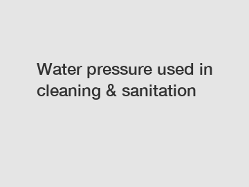 Water pressure used in cleaning & sanitation