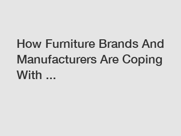 How Furniture Brands And Manufacturers Are Coping With ...