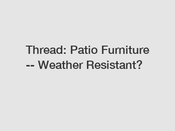 Thread: Patio Furniture -- Weather Resistant?