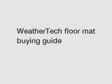 WeatherTech floor mat buying guide