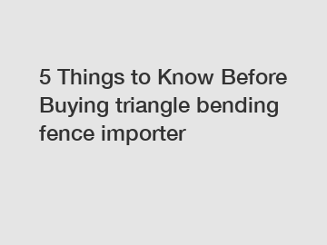 5 Things to Know Before Buying triangle bending fence importer