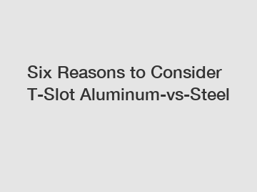 Six Reasons to Consider T-Slot Aluminum-vs-Steel