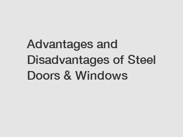 Advantages and Disadvantages of Steel Doors & Windows