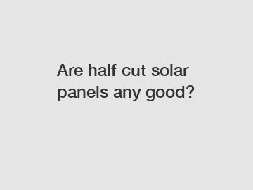 Are half cut solar panels any good?