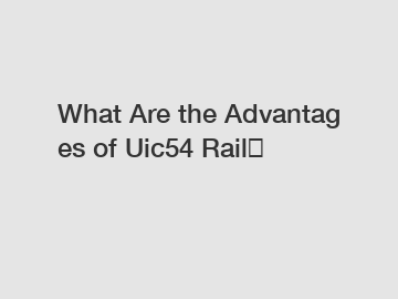 What Are the Advantages of Uic54 Rail？