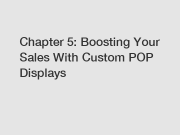 Chapter 5: Boosting Your Sales With Custom POP Displays
