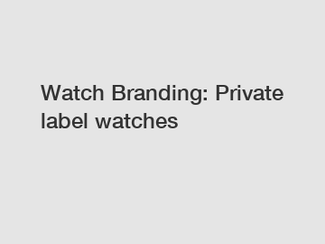Watch Branding: Private label watches