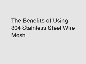 The Benefits of Using 304 Stainless Steel Wire Mesh