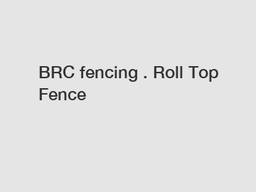 BRC fencing . Roll Top Fence BRC fencing . Roll Top Fence