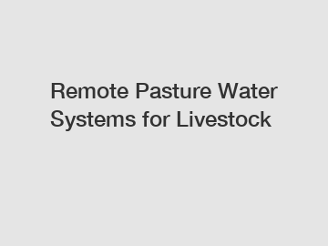 Remote Pasture Water Systems for Livestock