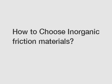 How to Choose Inorganic friction materials?