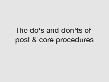 The do's and don'ts of post & core procedures