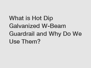 What is Hot Dip Galvanized W-Beam Guardrail and Why Do We Use Them?